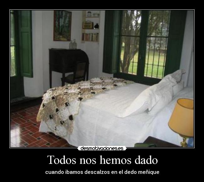 Todos nos hemos dado - cuando ibamos descalzos en el dedo meñique