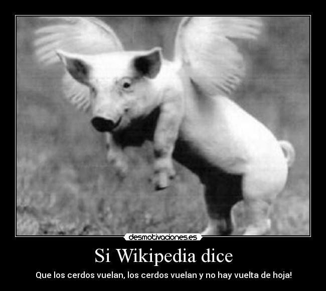 Si Wikipedia dice - Que los cerdos vuelan, los cerdos vuelan y no hay vuelta de hoja!