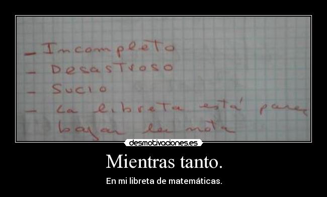 Mientras tanto. - En mi libreta de matemáticas.