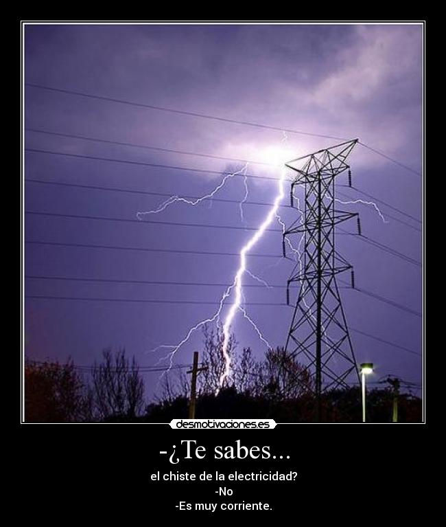 -¿Te sabes... - el chiste de la electricidad?
-No
-Es muy corriente.