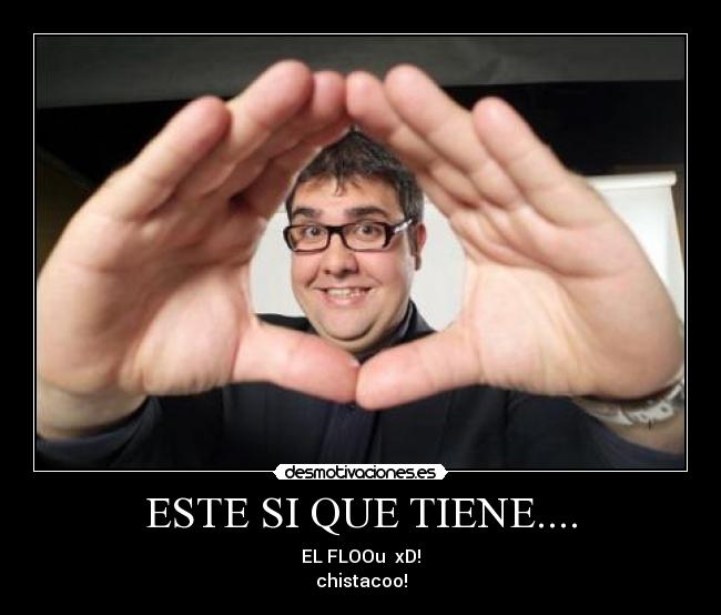 ESTE SI QUE TIENE.... - EL FLOOu  xD!
chistacoo!