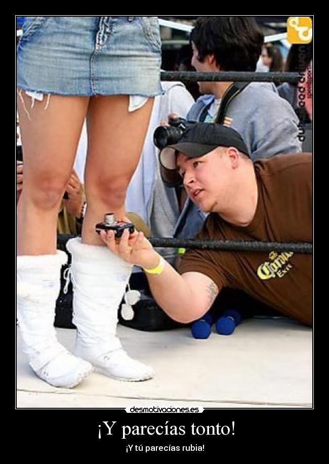 ¡Y parecías tonto! -