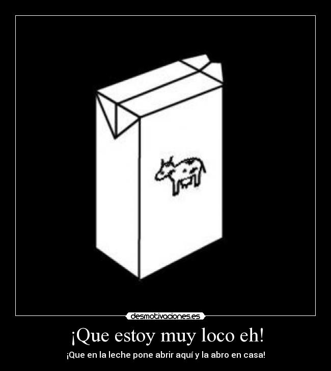 ¡Que estoy muy loco eh! - ¡Que en la leche pone abrir aquí y la abro en casa!