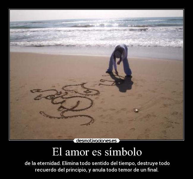 El amor es símbolo -  de la eternidad. Elimina todo sentido del tiempo, destruye todo
recuerdo del principio, y anula todo temor de un final.