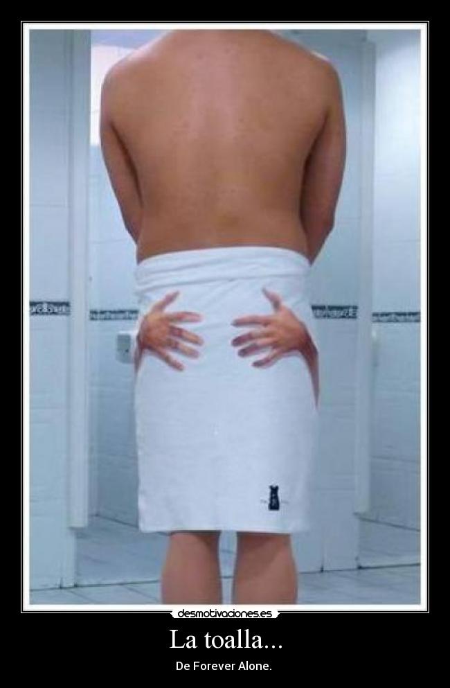 La toalla... - De Forever Alone. 