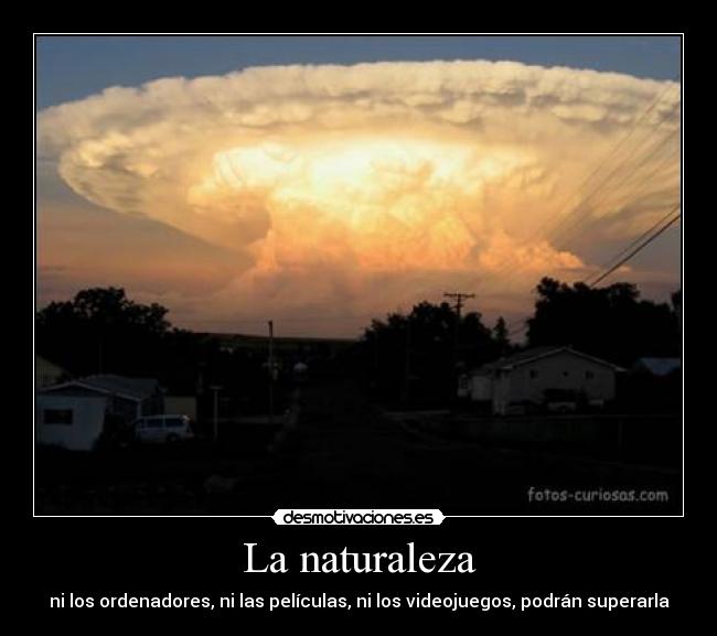 La naturaleza - ni los ordenadores, ni las películas, ni los videojuegos, podrán superarla