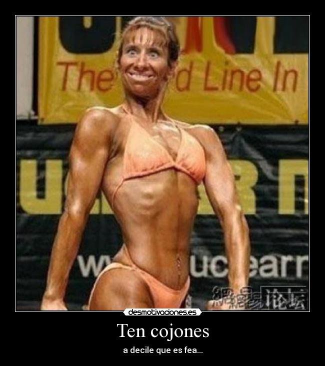 Ten cojones - a decile que es fea...