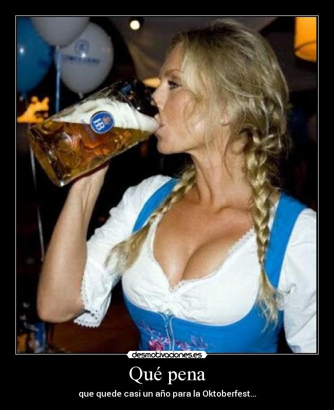 Qué pena - que quede casi un año para la Oktoberfest...