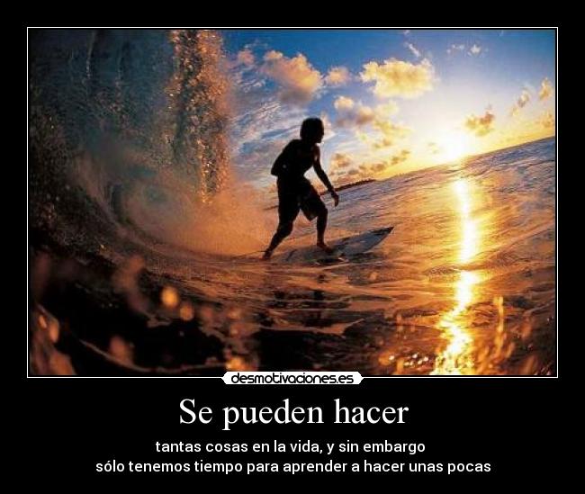 Se pueden hacer - tantas cosas en la vida, y sin embargo
sólo tenemos tiempo para aprender a hacer unas pocas