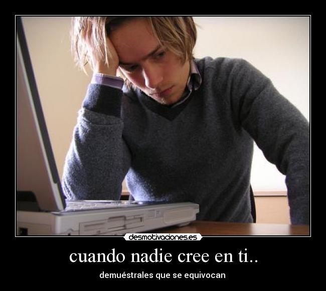 cuando nadie cree en ti.. - demuéstrales que se equivocan 