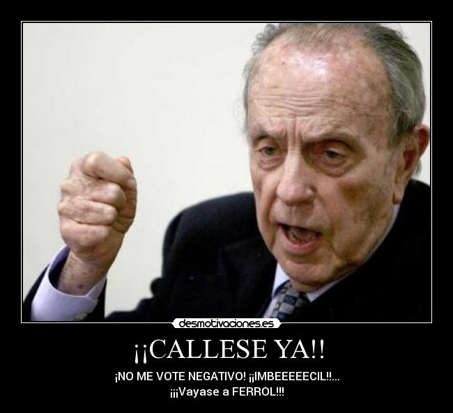 ¡¡CALLESE YA!! - ¡NO ME VOTE NEGATIVO! ¡¡IMBEEEEECIL!!...
¡¡¡Vayase a FERROL!!!
