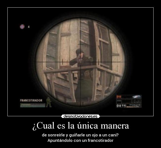 ¿Cual es la única manera - de sonreírle y guiñarle un ojo a un cani? 
Apuntándolo con un francotirador