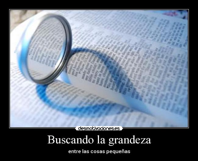 Buscando la grandeza - entre las cosas pequeñas