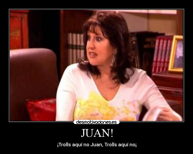JUAN! - ¡Trolls aquí no Juan, Trolls aquí no¡