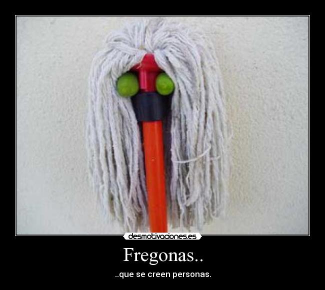 Fregonas.. - ..que se creen personas.