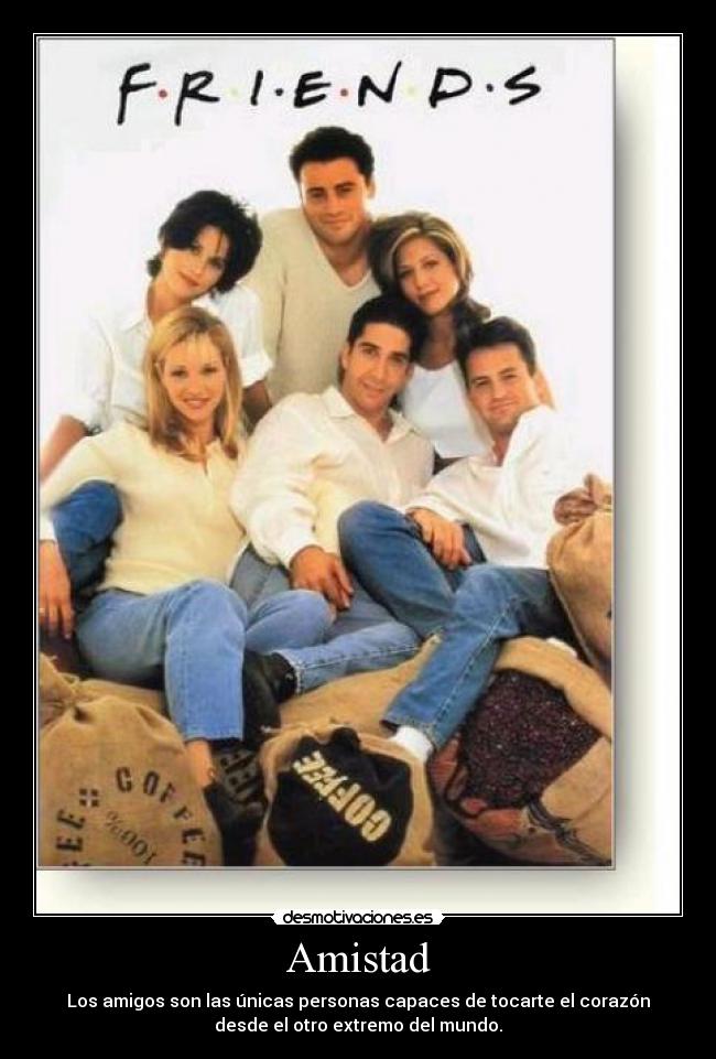 Amistad - Los amigos son las únicas personas capaces de tocarte el corazón
desde el otro extremo del mundo.