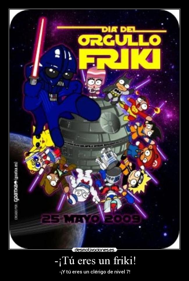 -¡Tú eres un friki! -