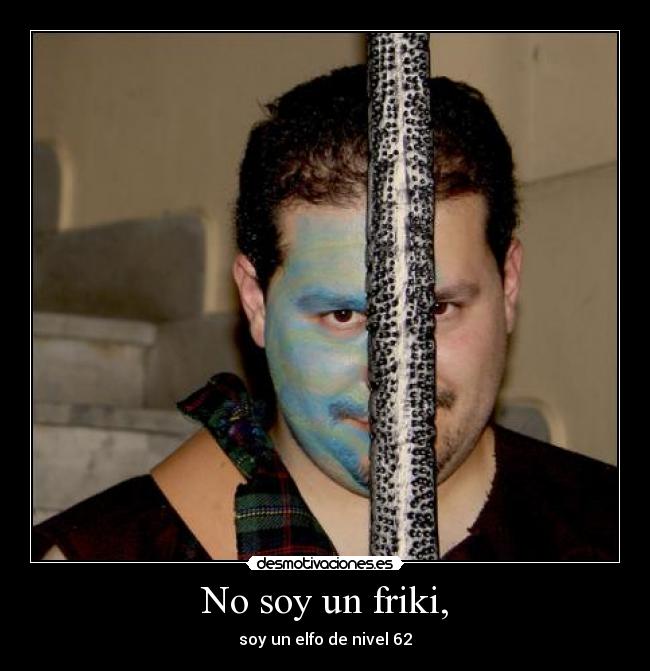 No soy un friki, - soy un elfo de nivel 62