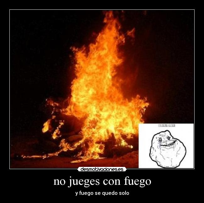 no jueges con fuego - 