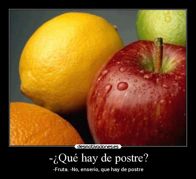 -¿Qué hay de postre? - -Fruta. -No, enserio, que hay de postre