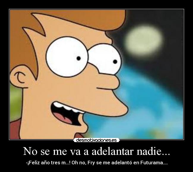 No se me va a adelantar nadie... - -¡Feliz año tres m...! Oh no, Fry se me adelantó en Futurama....