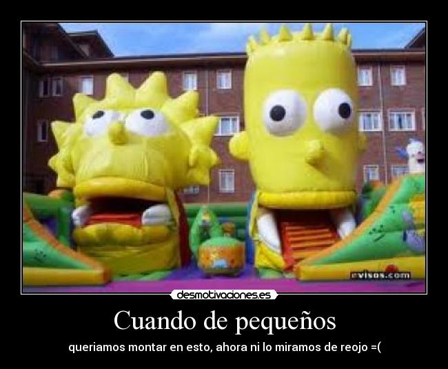 Cuando de pequeños - queriamos montar en esto, ahora ni lo miramos de reojo =(