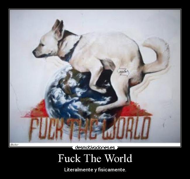 Fuck The World - Literalmente y fisicamente.