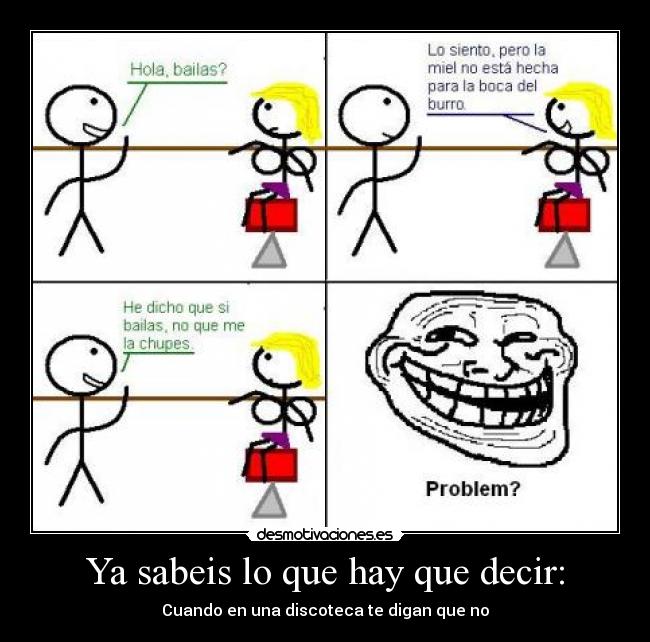 Ya sabeis lo que hay que decir: - Cuando en una discoteca te digan que no