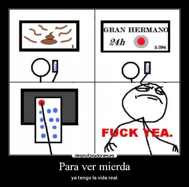 Para ver mierda - ya tengo la vida real.