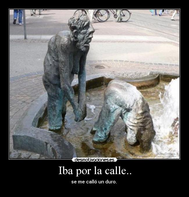 Iba por la calle.. - se me calló un duro. ♫