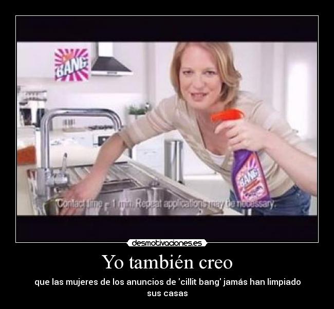 Yo también creo - que las mujeres de los anuncios de cillit bang jamás han limpiado sus casas