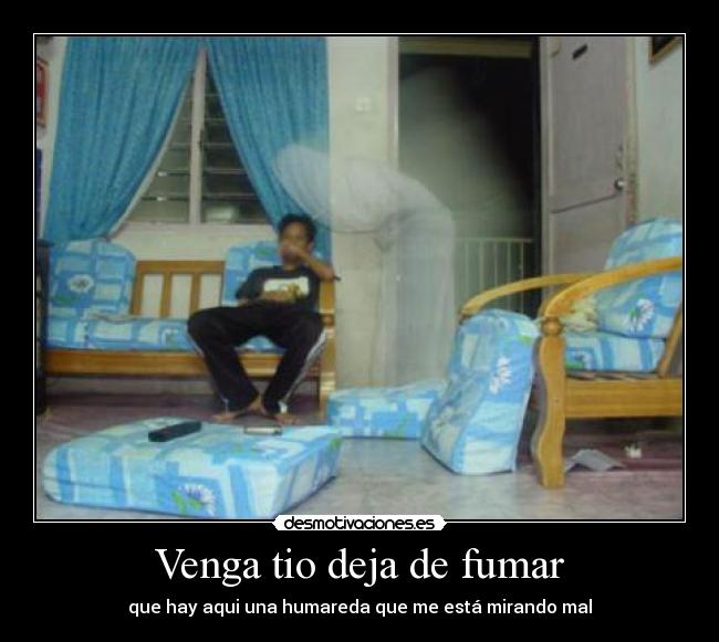 Venga tio deja de fumar - que hay aqui una humareda que me está mirando mal