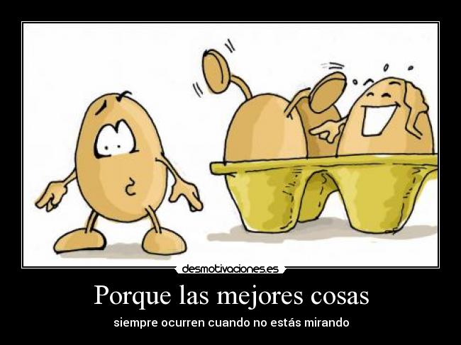 Porque las mejores cosas - siempre ocurren cuando no estás mirando