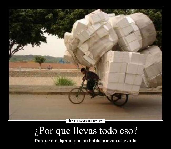 ¿Por que llevas todo eso? - Porque me dijeron que no había huevos a llevarlo