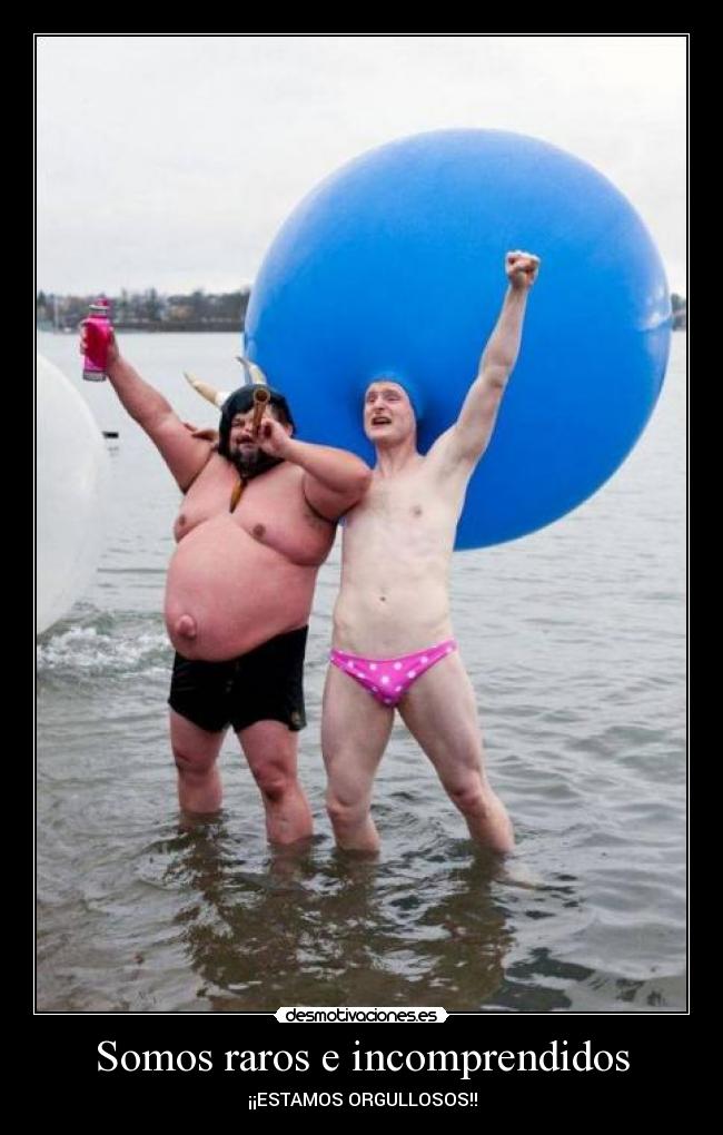 Somos raros e incomprendidos - ¡¡ESTAMOS ORGULLOSOS!!