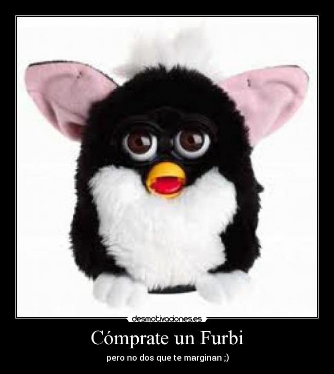 Cómprate un Furbi - pero no dos que te marginan ;)