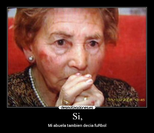 Si, - Mi abuela tambien decia fuRbol