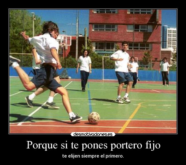 Porque si te pones portero fijo - te elijen siempre el primero.