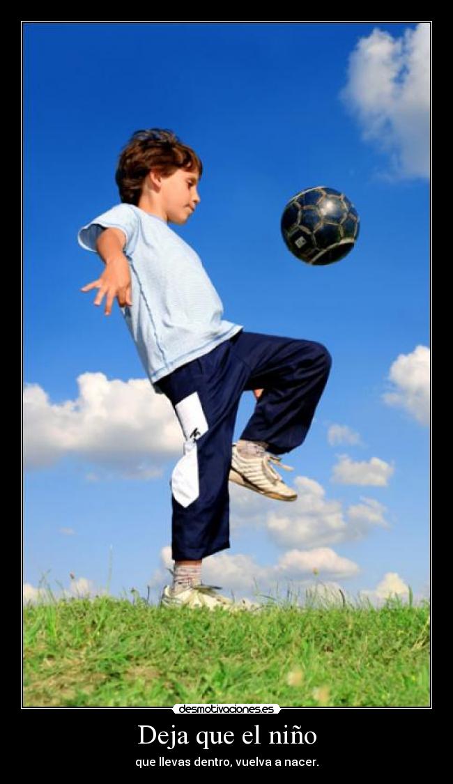 Deja que el niño - que llevas dentro, vuelva a nacer.