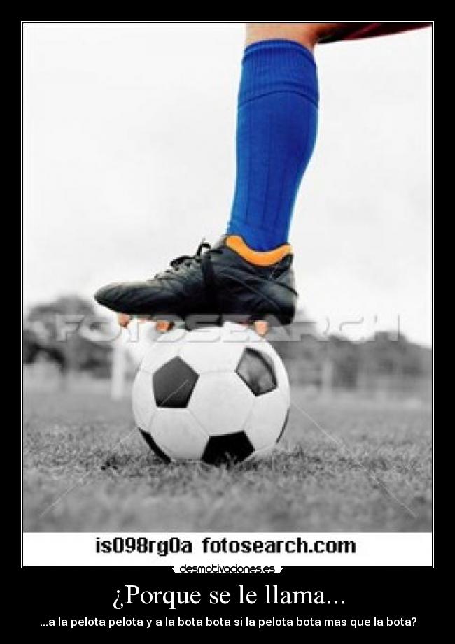 ¿Porque se le llama... - ...a la pelota pelota y a la bota bota si la pelota bota mas que la bota?