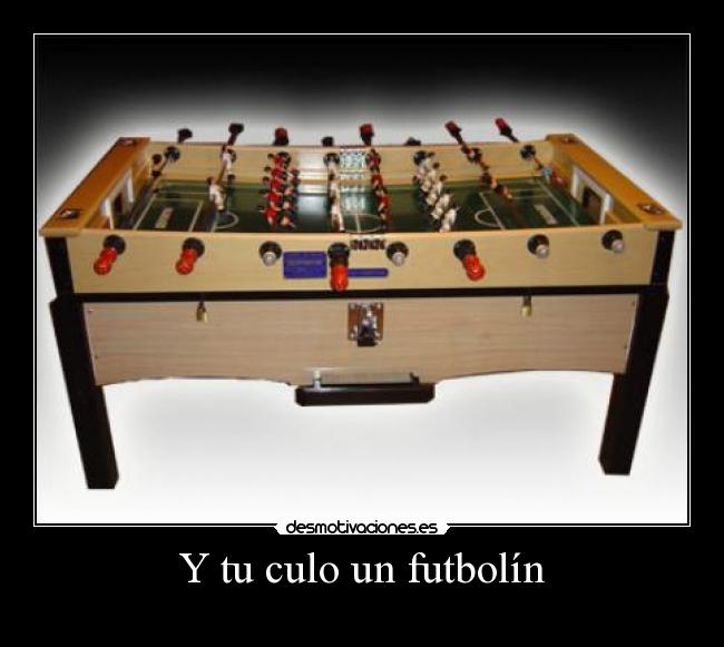 Y tu culo un futbolín -