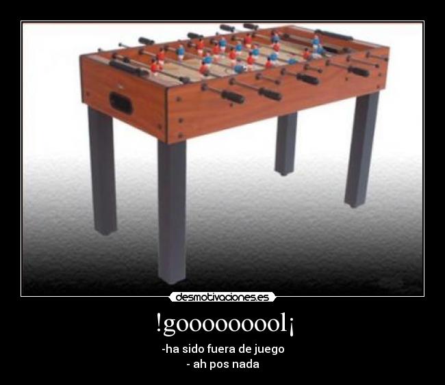 !gooooooool¡ - -ha sido fuera de juego
- ah pos nada