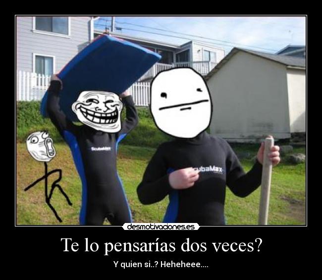 Te lo pensarías dos veces? -