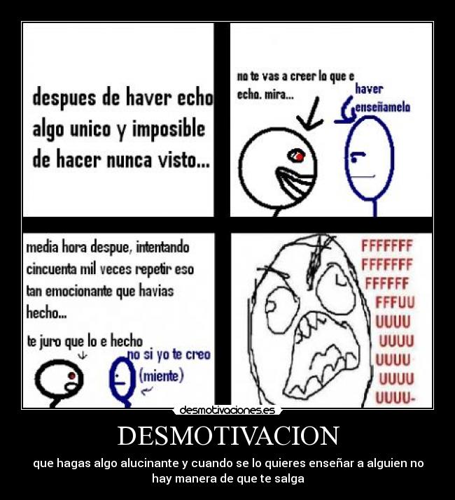 DESMOTIVACION - que hagas algo alucinante y cuando se lo quieres enseñar a alguien no
hay manera de que te salga