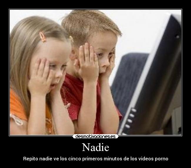 Nadie - Repito nadie ve los cinco primeros minutos de los videos porno