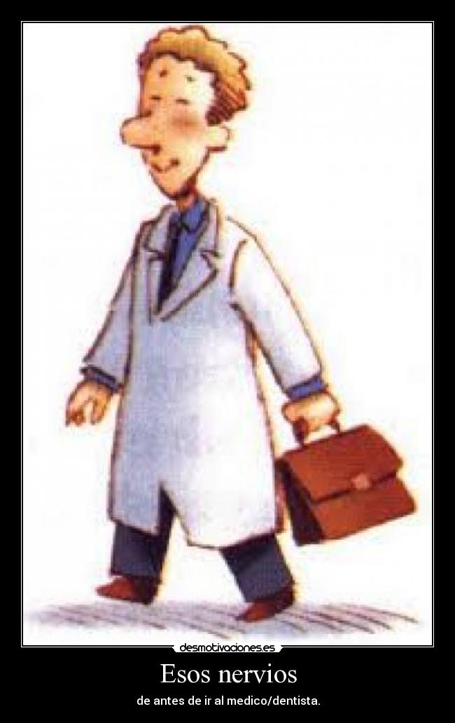Esos nervios - de antes de ir al medico/dentista.