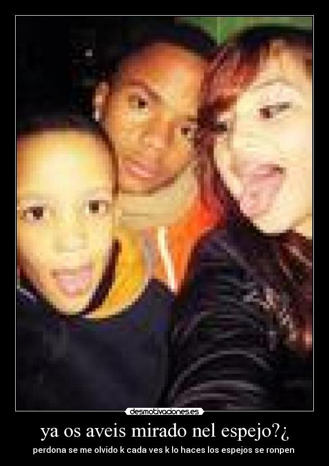 ya os aveis mirado nel espejo?¿ -