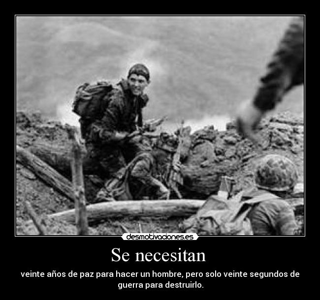 Se necesitan - veinte años de paz para hacer un hombre, pero solo veinte segundos de
guerra para destruirlo.