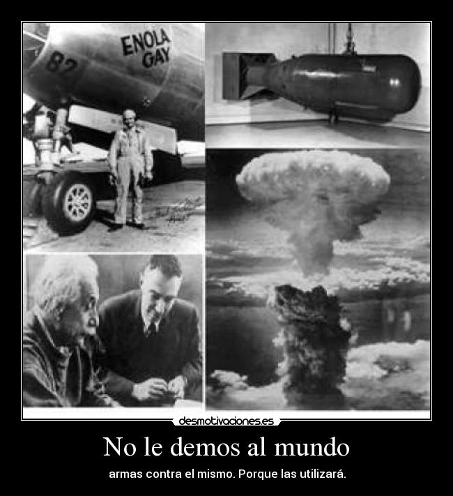 No le demos al mundo - armas contra el mismo. Porque las utilizará.