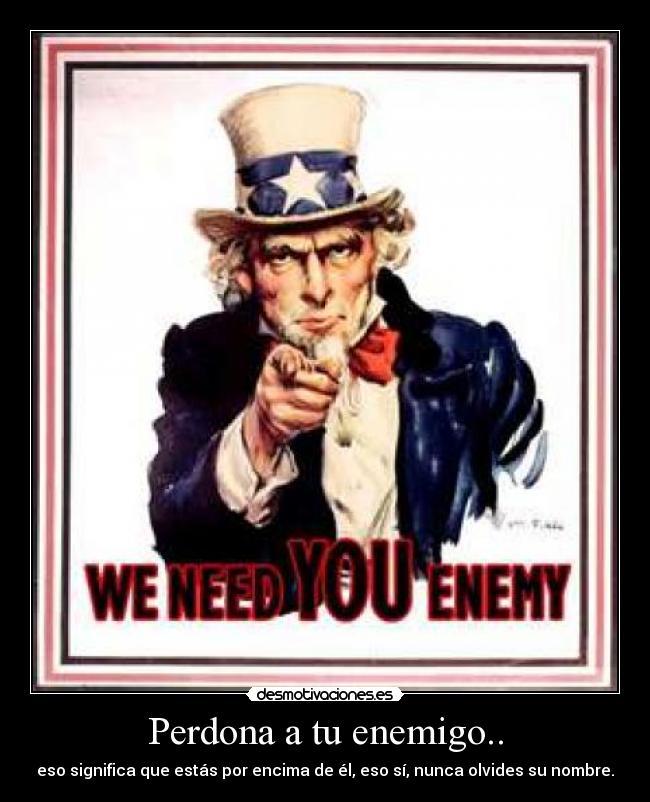 Perdona a tu enemigo.. - eso significa que estás por encima de él, eso sí, nunca olvides su nombre.